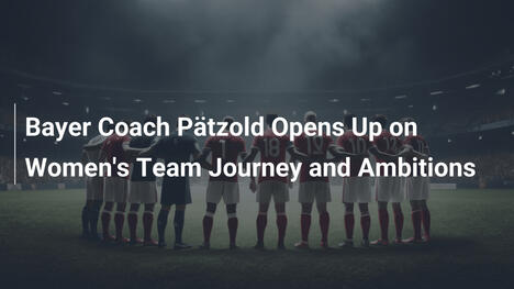 Bayer-Coach Pätzold über den Aufstieg der Frauenmannschaft und große Ziele