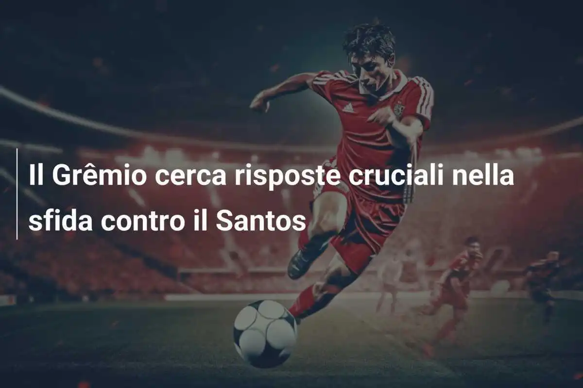 Il Grêmio cerca risposte cruciali nella sfida contro il Santos