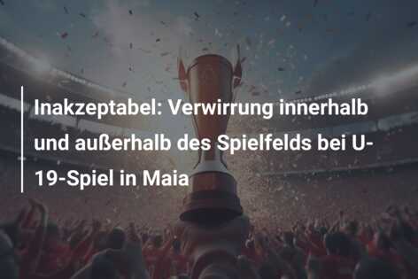 Inakzeptabel: Verwirrung innerhalb und außerhalb des Spielfelds bei U-19-Spiel in Maia