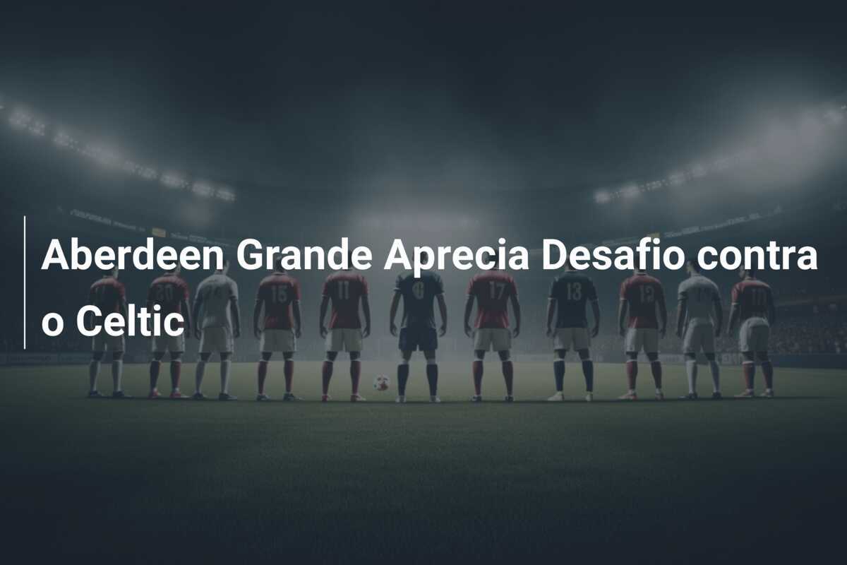 Aberdeen Grande Aprecia Desafio contra o Celtic