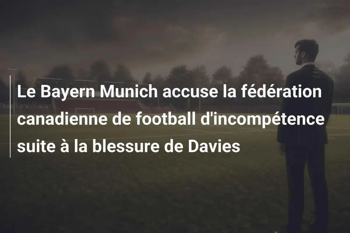 Le Bayern Munich accuse la fédération canadienne de football d'incompétence suite à la blessure de Davies