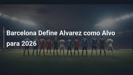 Barcelona Define Alvarez como Alvo para 2026