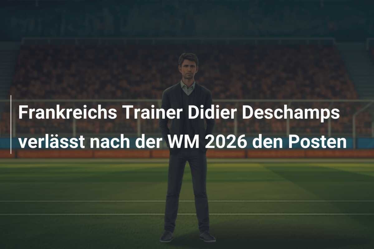 Frankreichs Trainer Didier Deschamps verlässt nach der WM 2026 den Posten