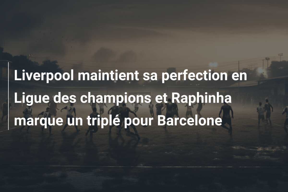 Liverpool maintient sa perfection en Ligue des champions et Raphinha marque un triplé pour Barcelone