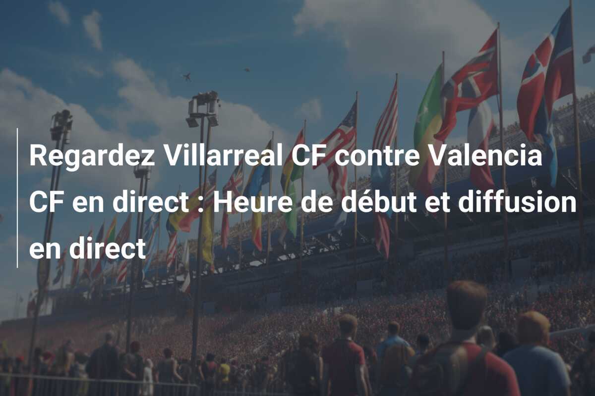Regardez Villarreal CF contre Valencia CF en direct : Heure de début et diffusion en direct