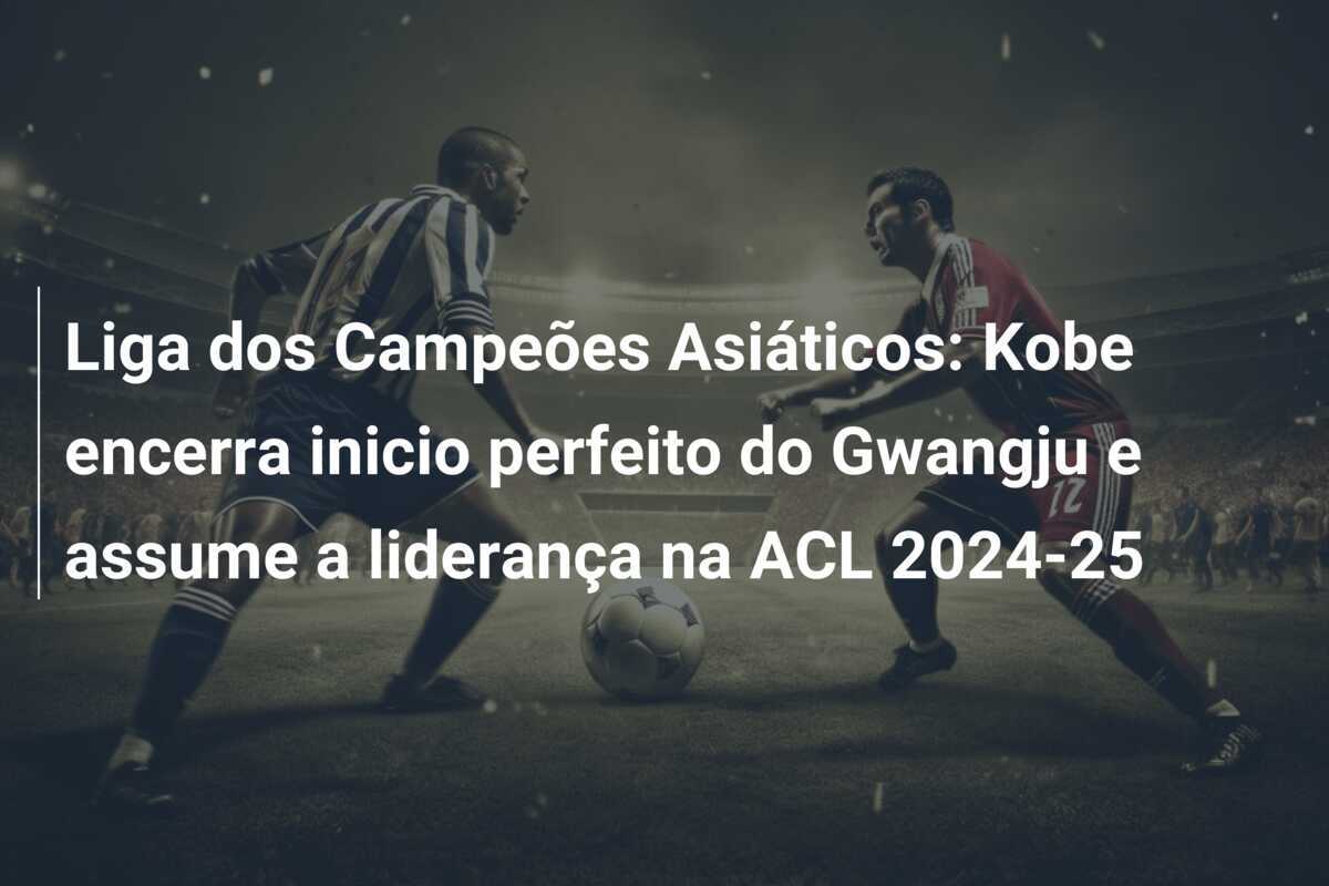 Liga dos Campeões Asiáticos: Kobe encerra inicio perfeito do Gwangju e assume a liderança na ACL 2024-25
