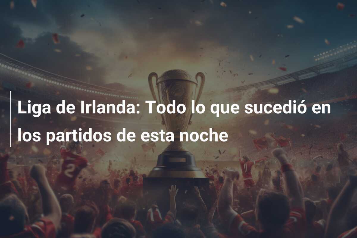 Liga de Irlanda: Todo lo que sucedió en los partidos de esta noche
