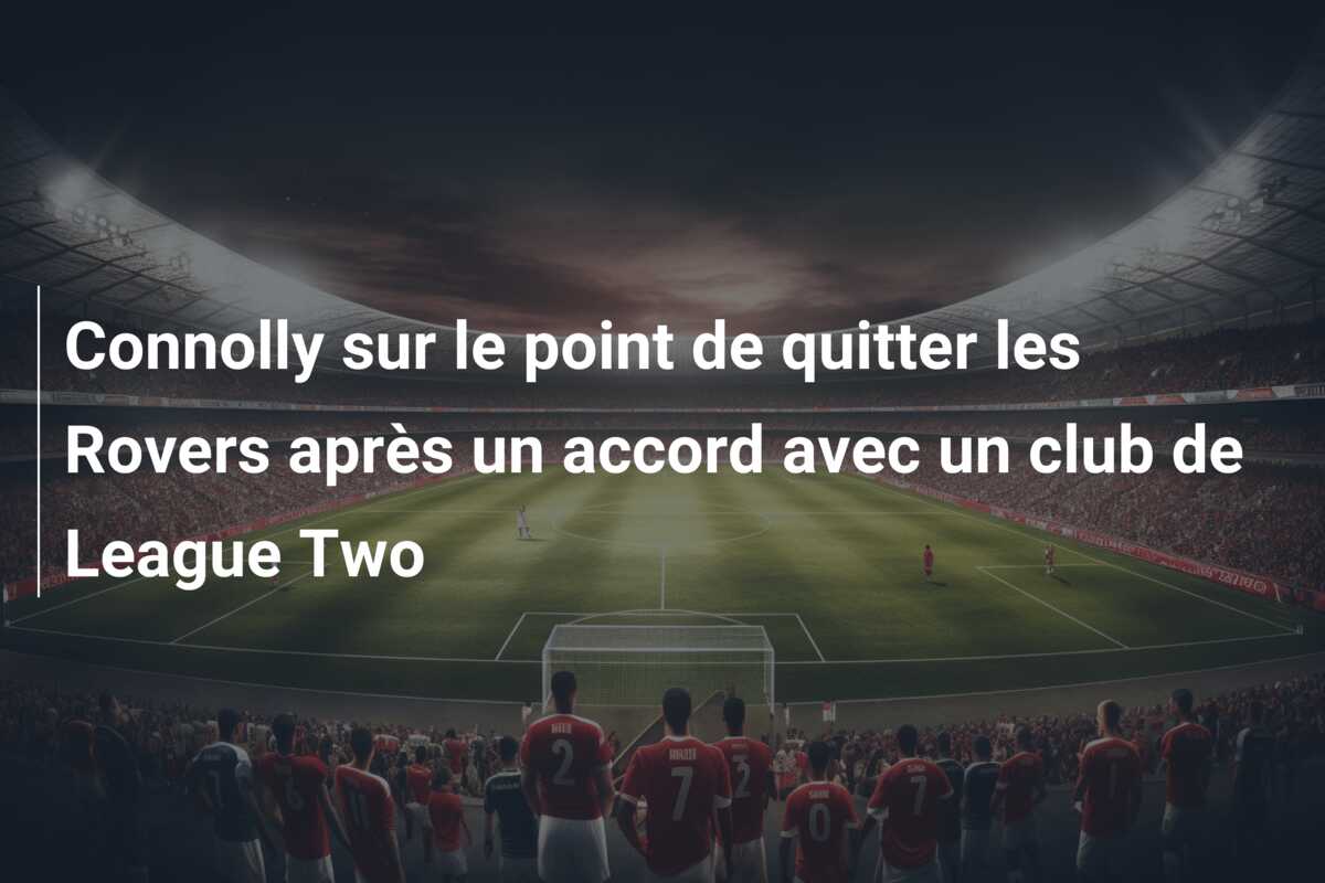 Connolly sur le point de quitter les Rovers après un accord avec un club de League Two