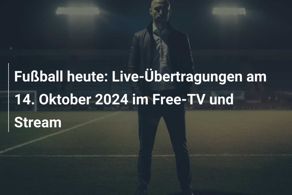 Fußball heute: Live-Übertragungen am 14. Oktober 2024 im Free-TV und Stream