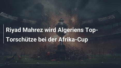 Riyad Mahrez wird Algeriens Top-Torschütze bei der Afrika-Cup
