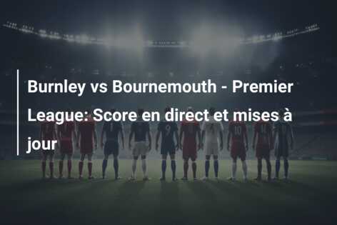 Burnley vs Bournemouth – Premier League: Score en direct et mises à jour