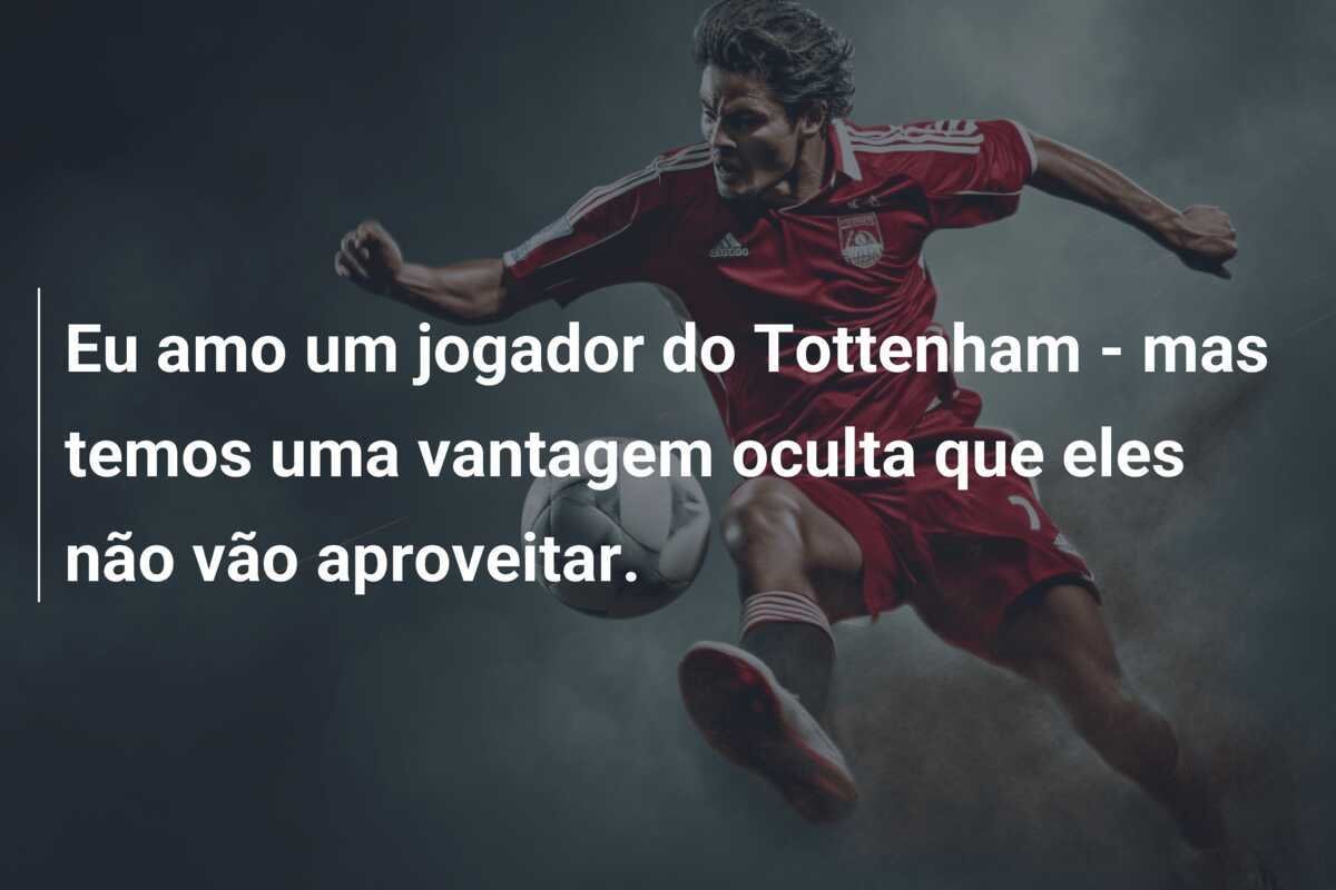Eu amo um jogador do Tottenham - mas temos uma vantagem oculta que eles não vão aproveitar.