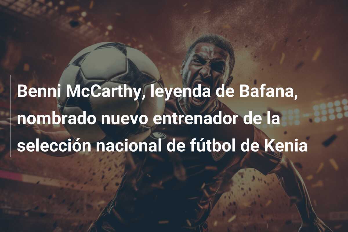Benni McCarthy, leyenda de Bafana, nombrado nuevo entrenador de la selección nacional de fútbol de Kenia
