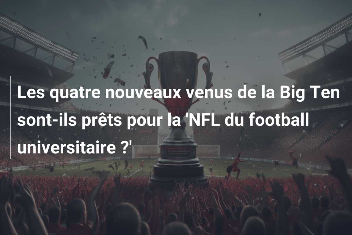 Les quatre nouveaux venus de la Big Ten sont-ils prêts pour la ‘NFL du football universitaire ?’