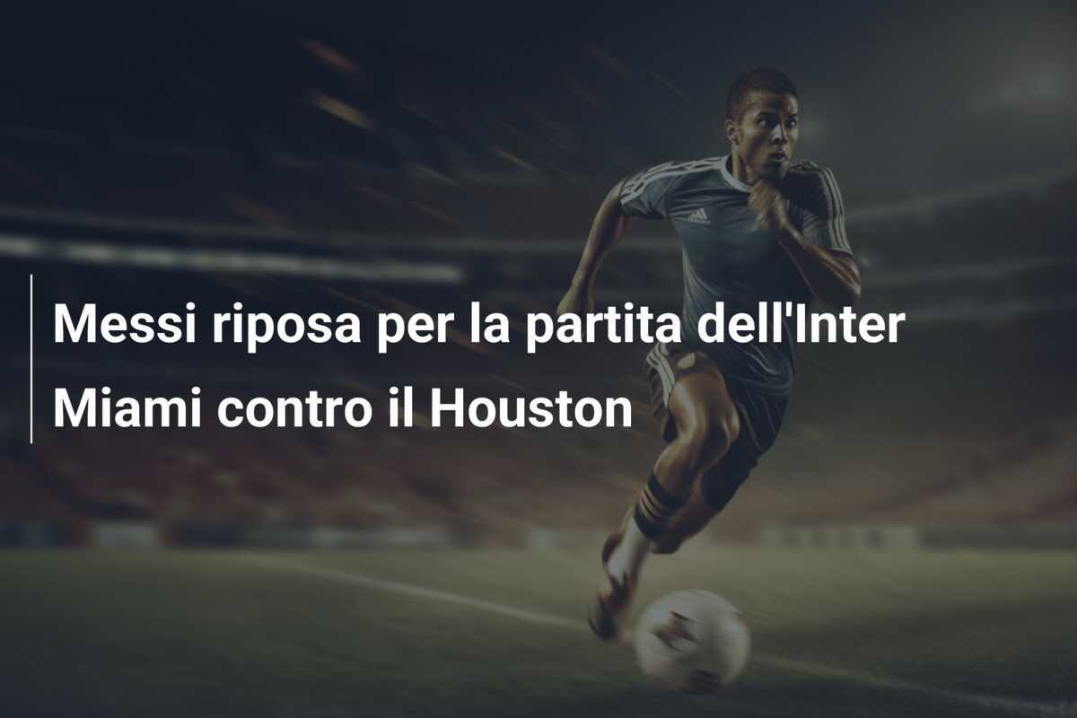 Messi riposa per la partita dell'Inter Miami contro il Houston