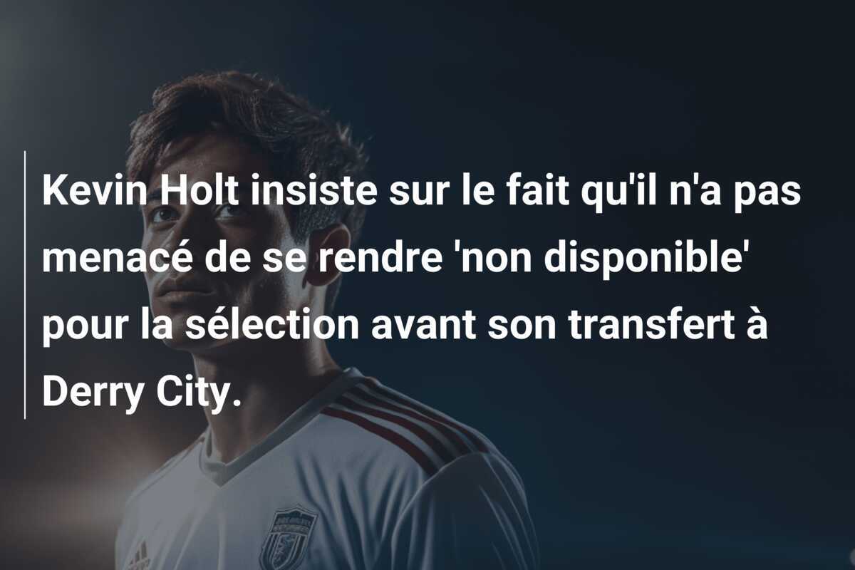 Kevin Holt insiste sur le fait qu'il n'a pas menacé de se rendre 'non disponible' pour la sélection avant son transfert à Derry City.