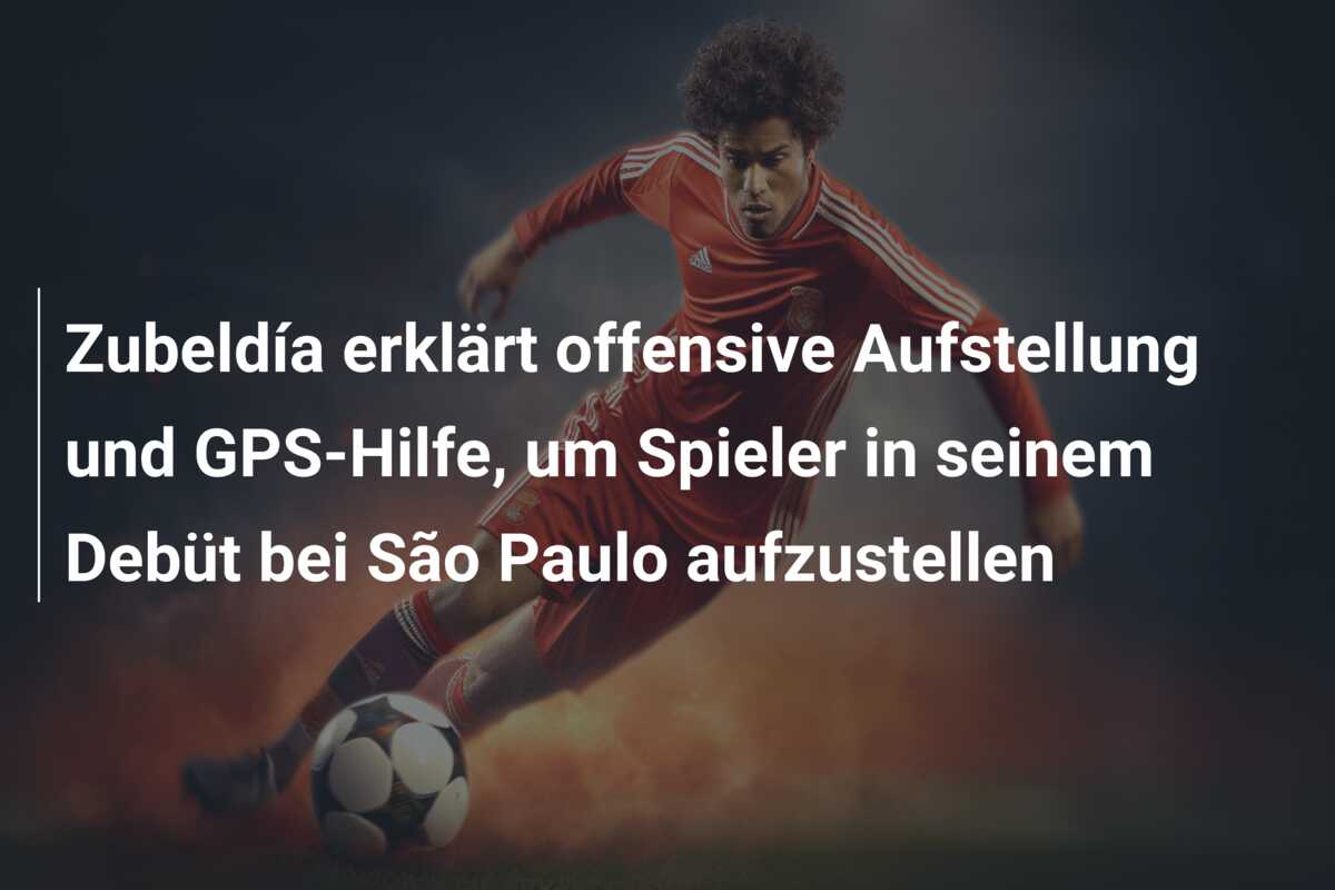 Zubeldía erklärt offensive Aufstellung und GPS-Hilfe, um Spieler in seinem Debüt bei São Paulo aufzustellen