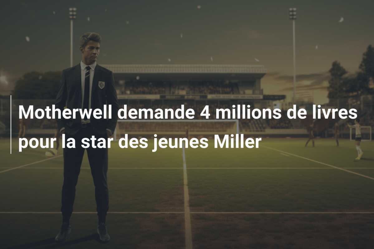 Motherwell demande 4 millions de livres pour la star des jeunes Miller