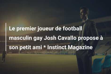 Le premier joueur de football masculin gay Josh Cavallo propose à son petit ami * Instinct Magazine