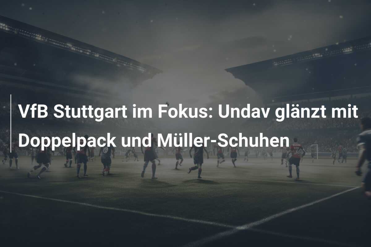 VfB Stuttgart im Fokus: Undav glänzt mit Doppelpack und Müller-Schuhen