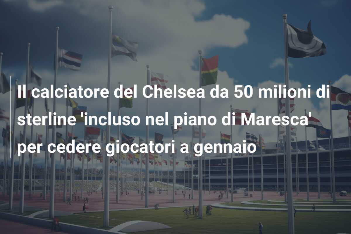 Il calciatore del Chelsea da 50 milioni di sterline 'incluso nel piano di Maresca' per cedere giocatori a gennaio
