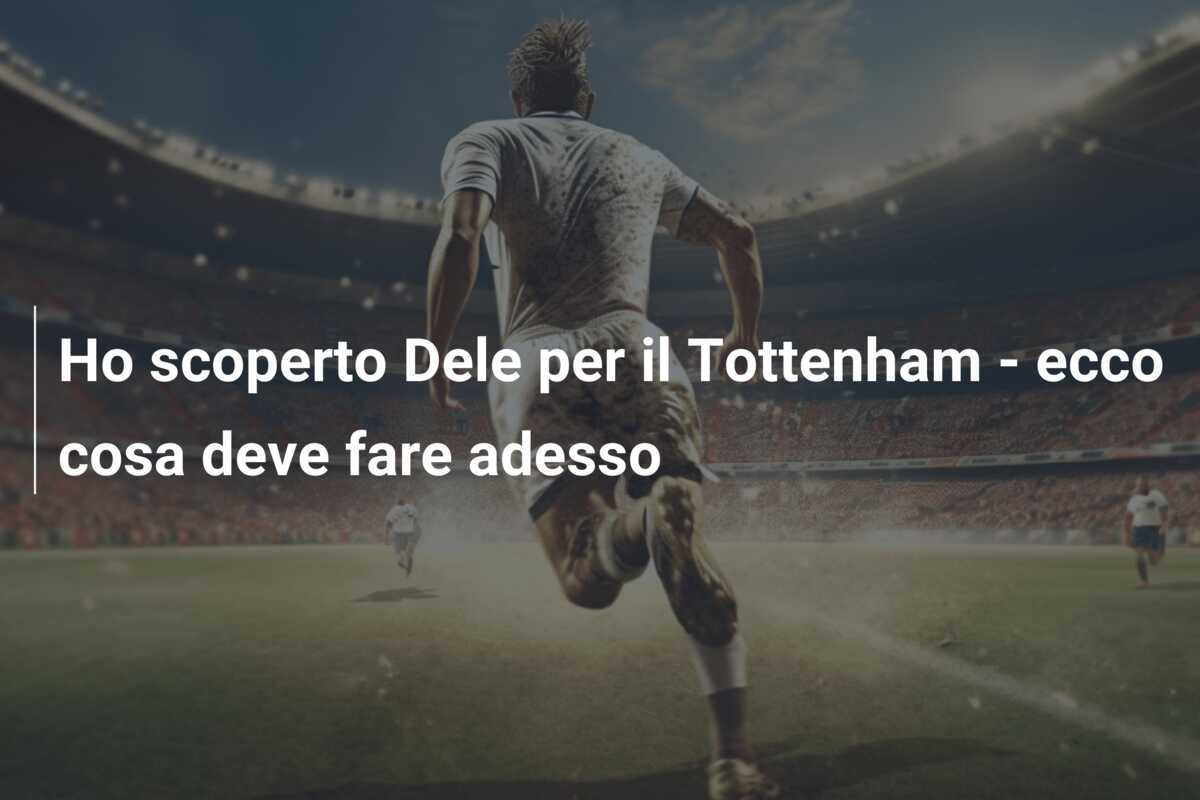 Ho scoperto Dele per il Tottenham - ecco cosa deve fare adesso
