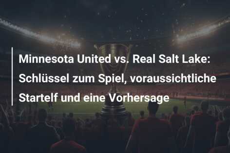 Minnesota United vs. Real Salt Lake: Schlüssel zum Spiel, voraussichtliche Startelf und eine Vorhersage