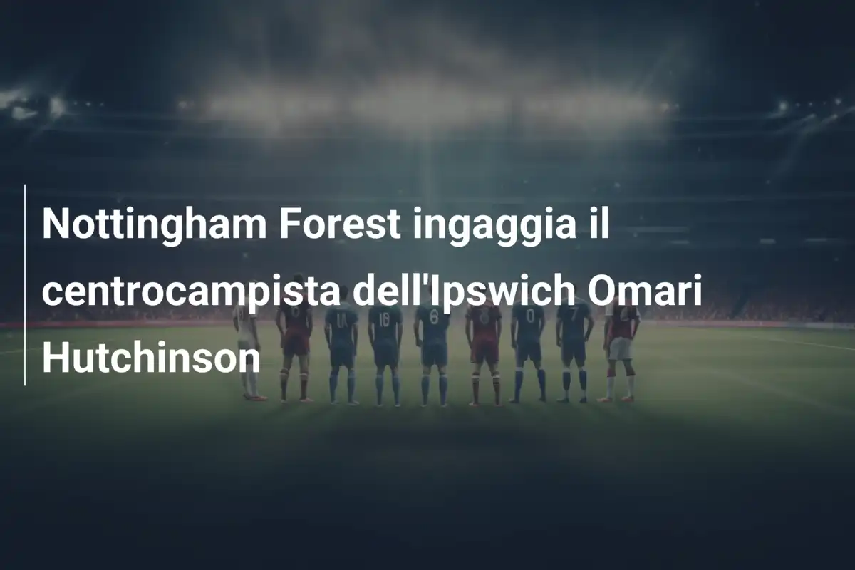 Nottingham Forest ingaggia il centrocampista dell'Ipswich Omari Hutchinson