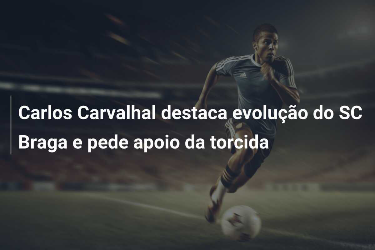 Carlos Carvalhal destaca evolução do SC Braga e pede apoio da torcida