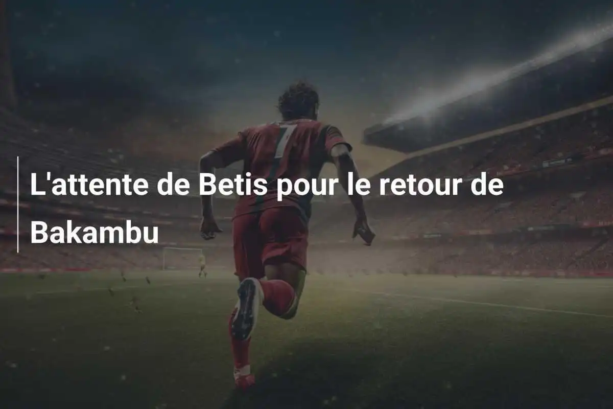 L'attente de Betis pour le retour de Bakambu