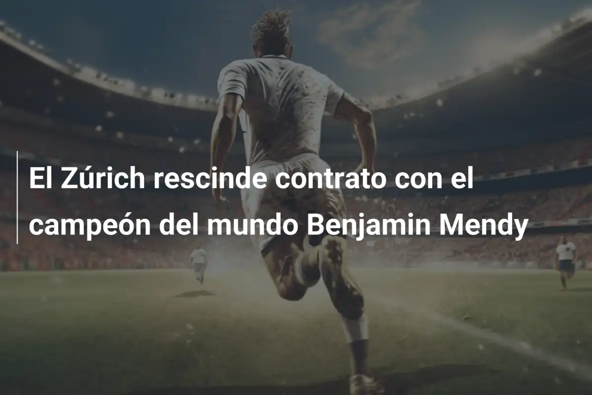El Zúrich rescinde contrato con el campeón del mundo Benjamin Mendy