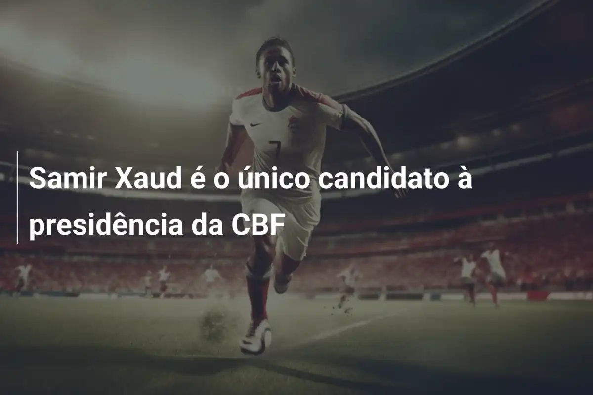 Samir Xaud é o único candidato à presidência da CBF
