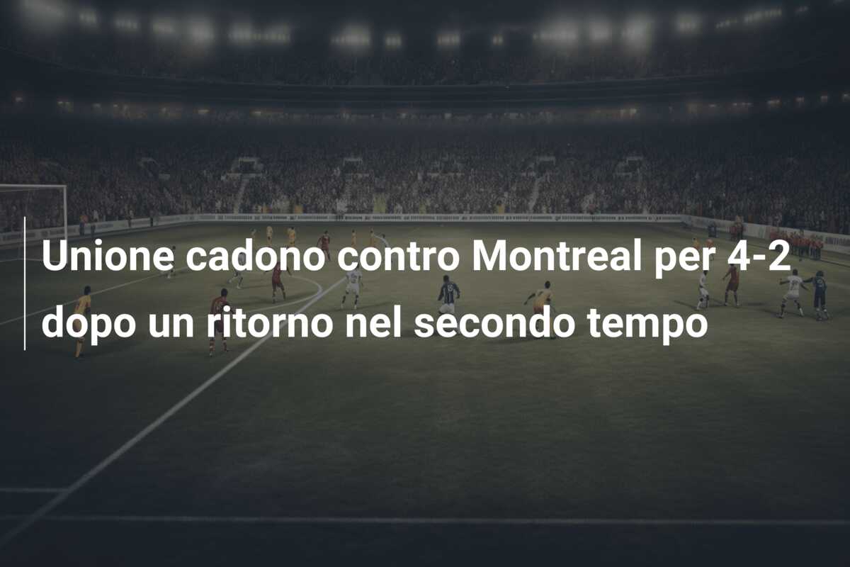 Unione cadono contro Montreal per 4-2 dopo un ritorno nel secondo tempo
