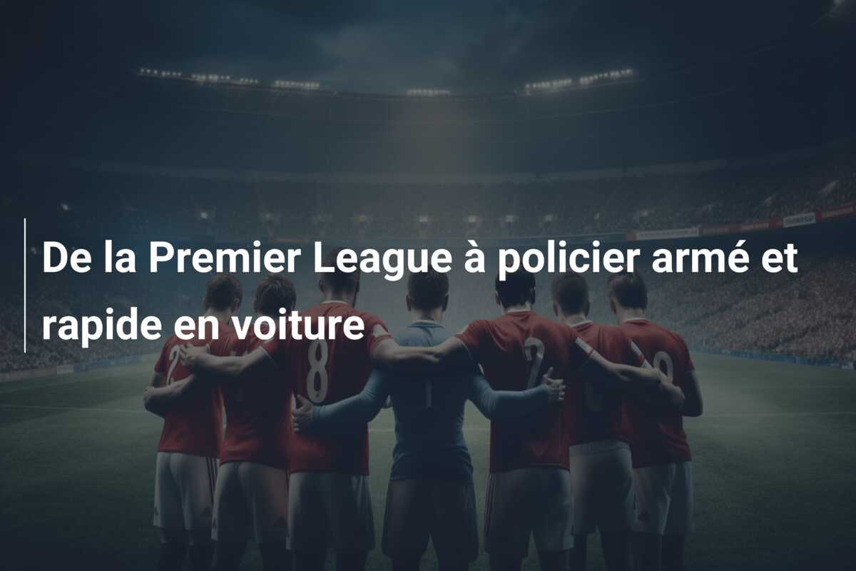 De la Premier League à policier armé et rapide en voiture