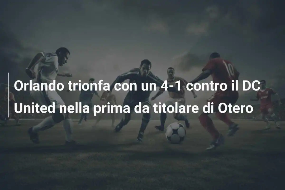 Orlando trionfa con un 4-1 contro il DC United nella prima da titolare di Otero