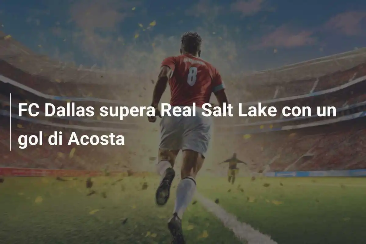 FC Dallas supera Real Salt Lake con un gol di Acosta