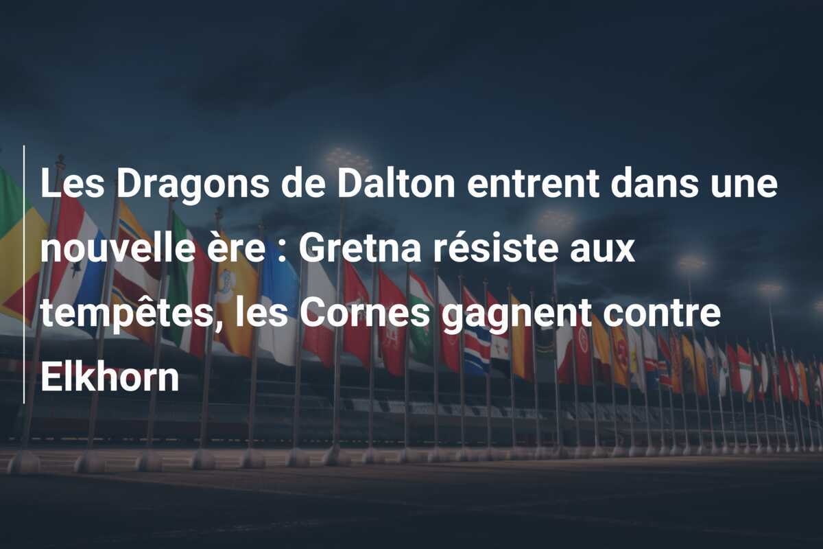 Les Dragons de Dalton entrent dans une nouvelle ère : Gretna résiste aux tempêtes, les Cornes gagnent contre Elkhorn