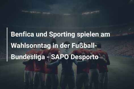 Benfica und Sporting spielen am Wahlsonntag in der Fußball-Bundesliga – SAPO Desporto