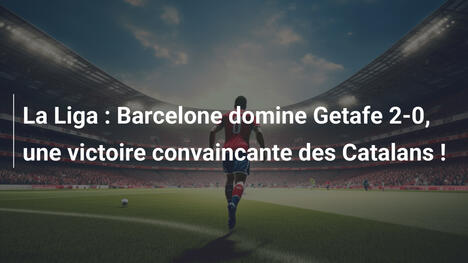 La Liga : Barcelone domine Getafe 2-0, une victoire convaincante des Catalans !