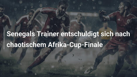 Senegals Trainer entschuldigt sich nach chaotischem Afrika-Cup-Finale