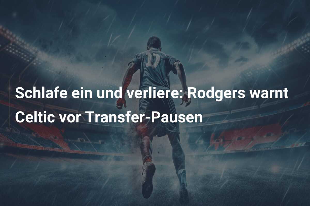 Schlafe ein und verliere: Rodgers warnt Celtic vor Transfer-Pausen
