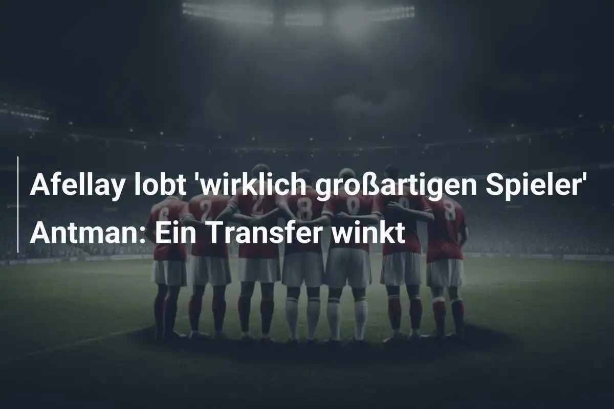 Afellay lobt 'wirklich großartigen Spieler' Antman: Ein Transfer winkt
