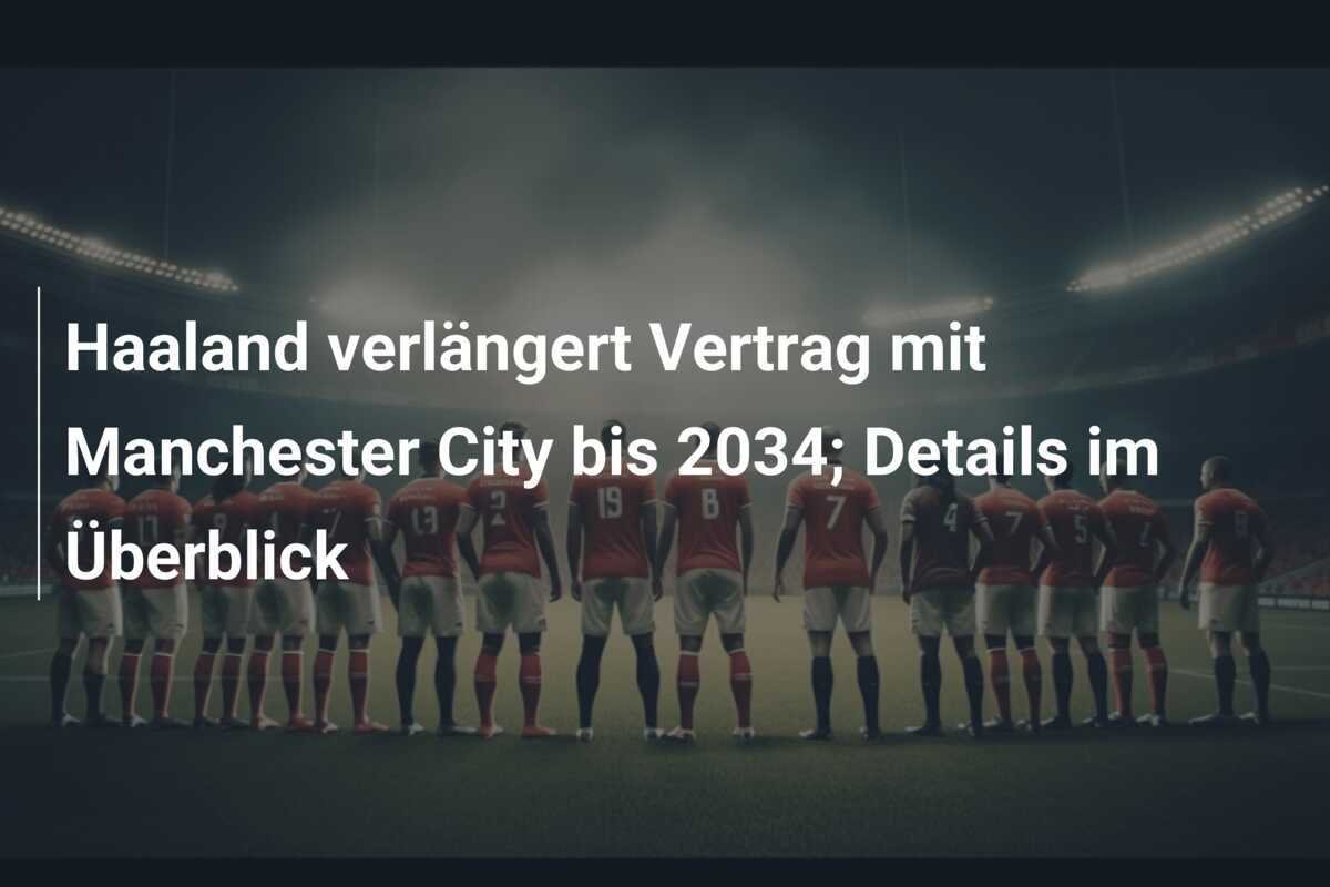 Haaland verlängert Vertrag mit Manchester City bis 2034; Details im Überblick