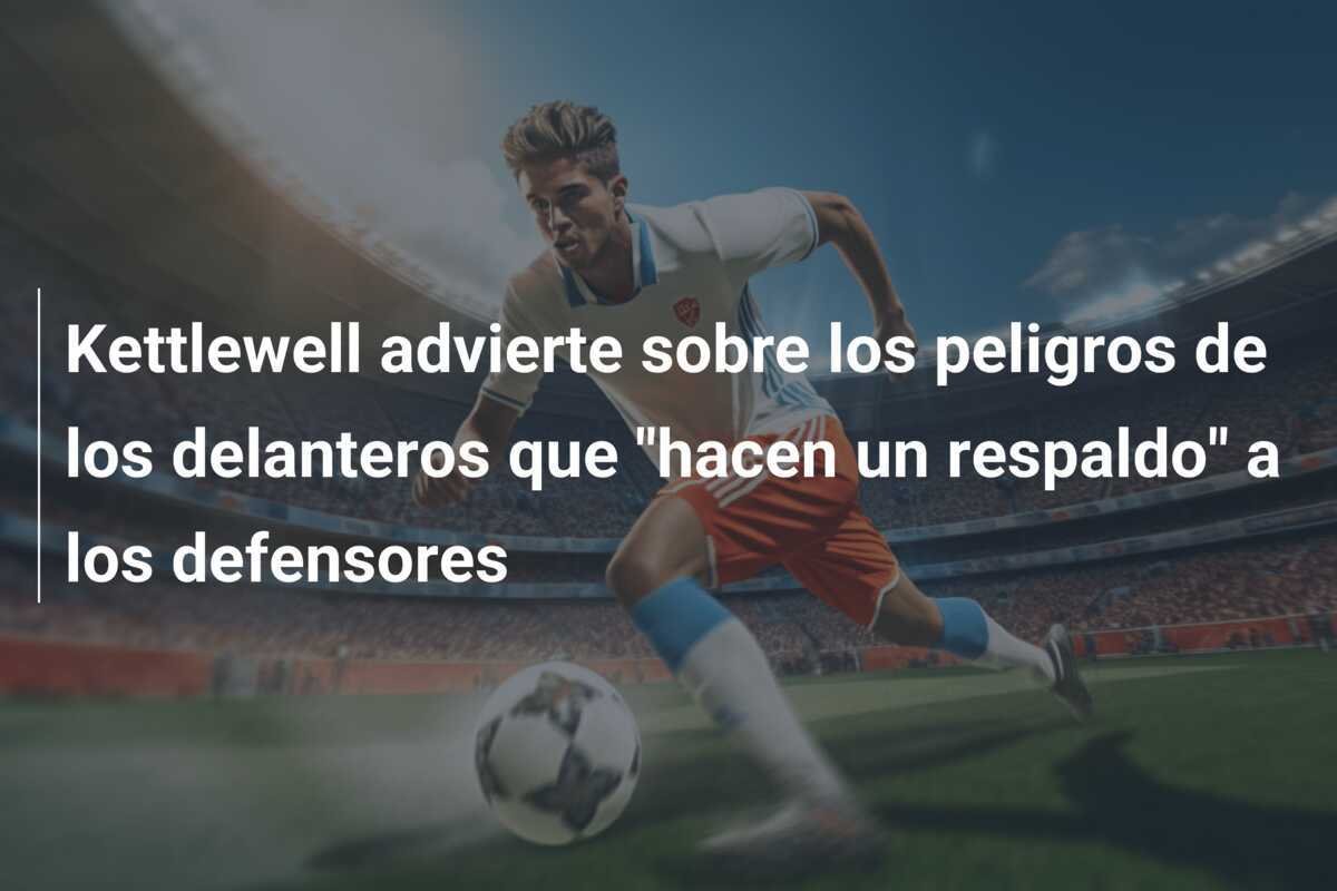 Kettlewell advierte sobre los peligros de los delanteros que "hacen un respaldo" a los defensores