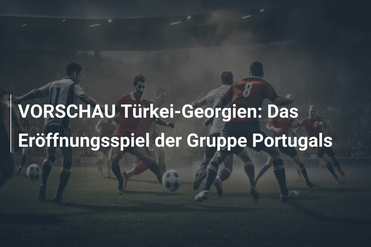 VORSCHAU Türkei-Georgien: Das Eröffnungsspiel der Gruppe Portugals