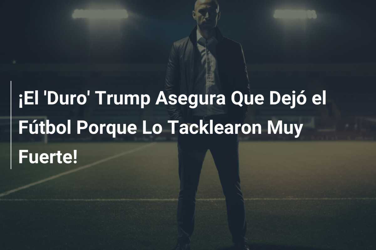 ¡El 'Duro' Trump Asegura Que Dejó el Fútbol Porque Lo Tacklearon Muy Fuerte!