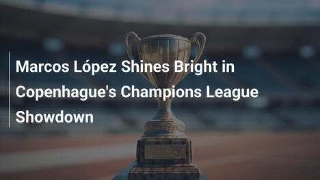 Marcos López brille dans le choc de Copenhague en Ligue des champions