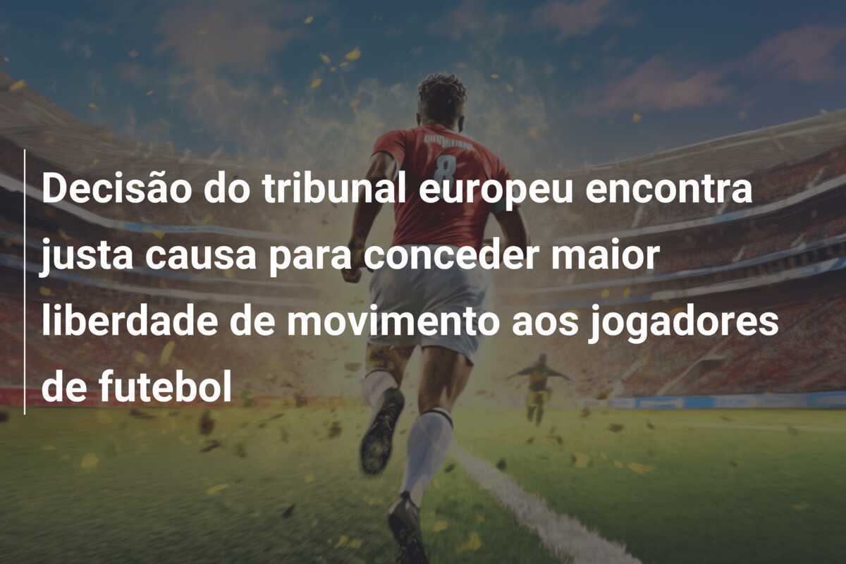 Decisão do tribunal europeu encontra justa causa para conceder maior liberdade de movimento aos jogadores de futebol