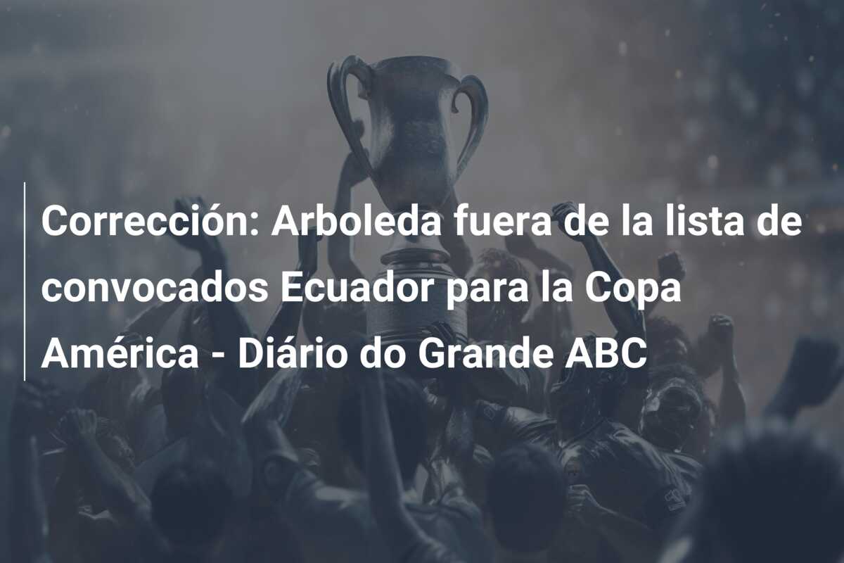 Corrección: Arboleda fuera de la lista de convocados Ecuador para la Copa América – Diário do Grande ABC
