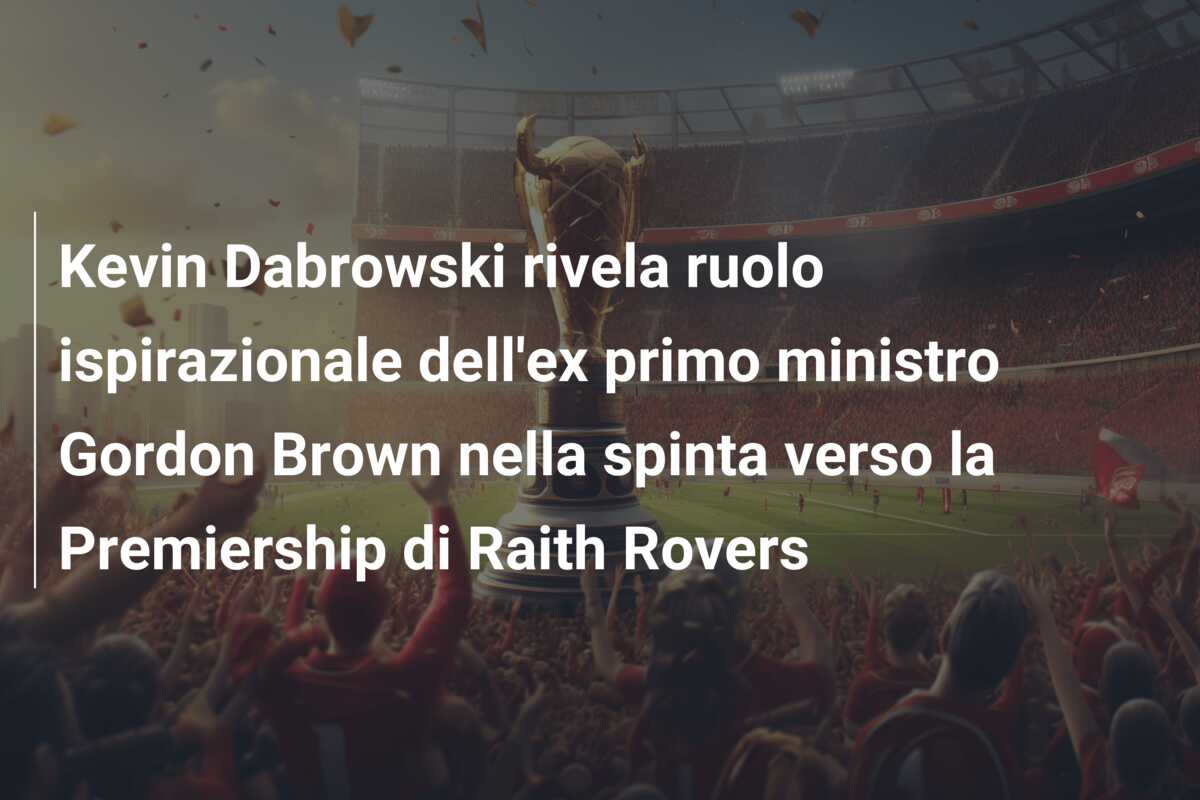 Kevin Dabrowski rivela ruolo ispirazionale dell’ex primo ministro Gordon Brown nella spinta verso la Premiership di Raith Rovers